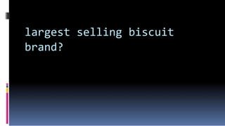 largest selling biscuit
brand?
 
