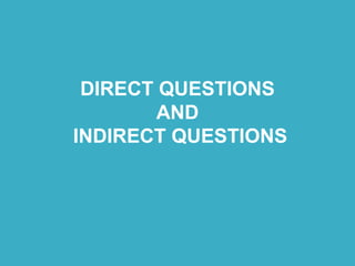 DIRECT QUESTIONS
AND
INDIRECT QUESTIONS
 