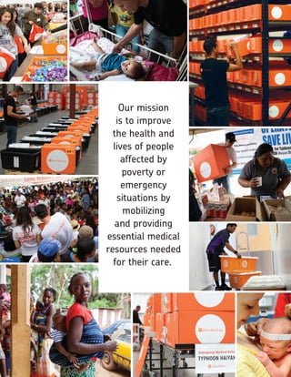 FISCAL YEAR 2014 ANNUAL REPORT 1
Our mission
is to improve
the health and
lives of people
affected by
poverty or
emergency
situations by
mobilizing
and providing
essential medical
resources needed
for their care.
 