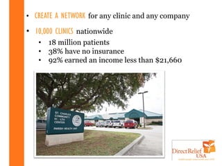 • CREATE A NETWORK for any clinic and any company

• 10,000 CLINICS nationwide
   •   18 million patients
   •   38% have no insurance
   •   92% earned an income less than $21,660
 