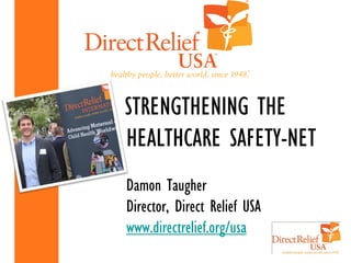 STRENGTHENING THE
HEALTHCARE SAFETY-NET
Damon Taugher
Director, Direct Relief USA
www.directrelief.org/usa
 