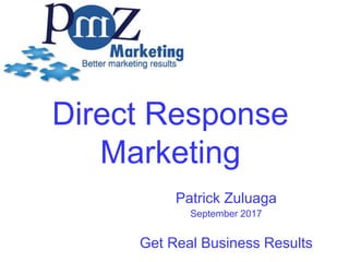 Direct Response
Marketing
Patrick Zuluaga
September 2017
Get Real Business Results
 