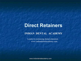 Direct Retainers
INDIAN DENTAL ACADEMY
Leader in continuing dental education
www.indiandentalacademy.com
www.indiandentalacademy.comwww.indiandentalacademy.com
 