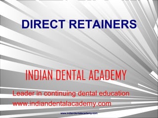 DIRECT RETAINERS

INDIAN DENTAL ACADEMY
Leader in continuing dental education
www.indiandentalacademy.com
www.indiandentalacademy.com

 
