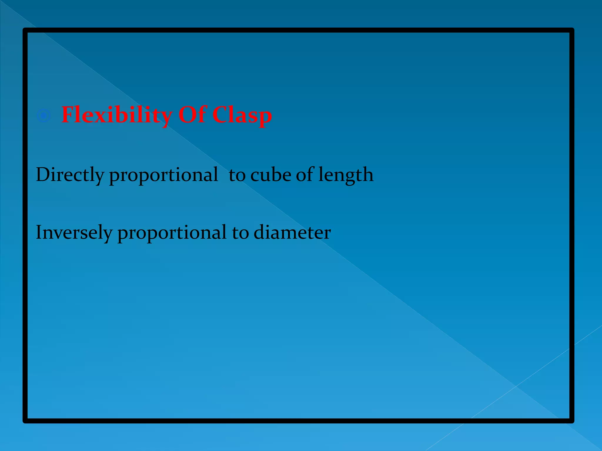  Flexibility Of Clasp
Directly proportional to cube of length
Inversely proportional to diameter
 