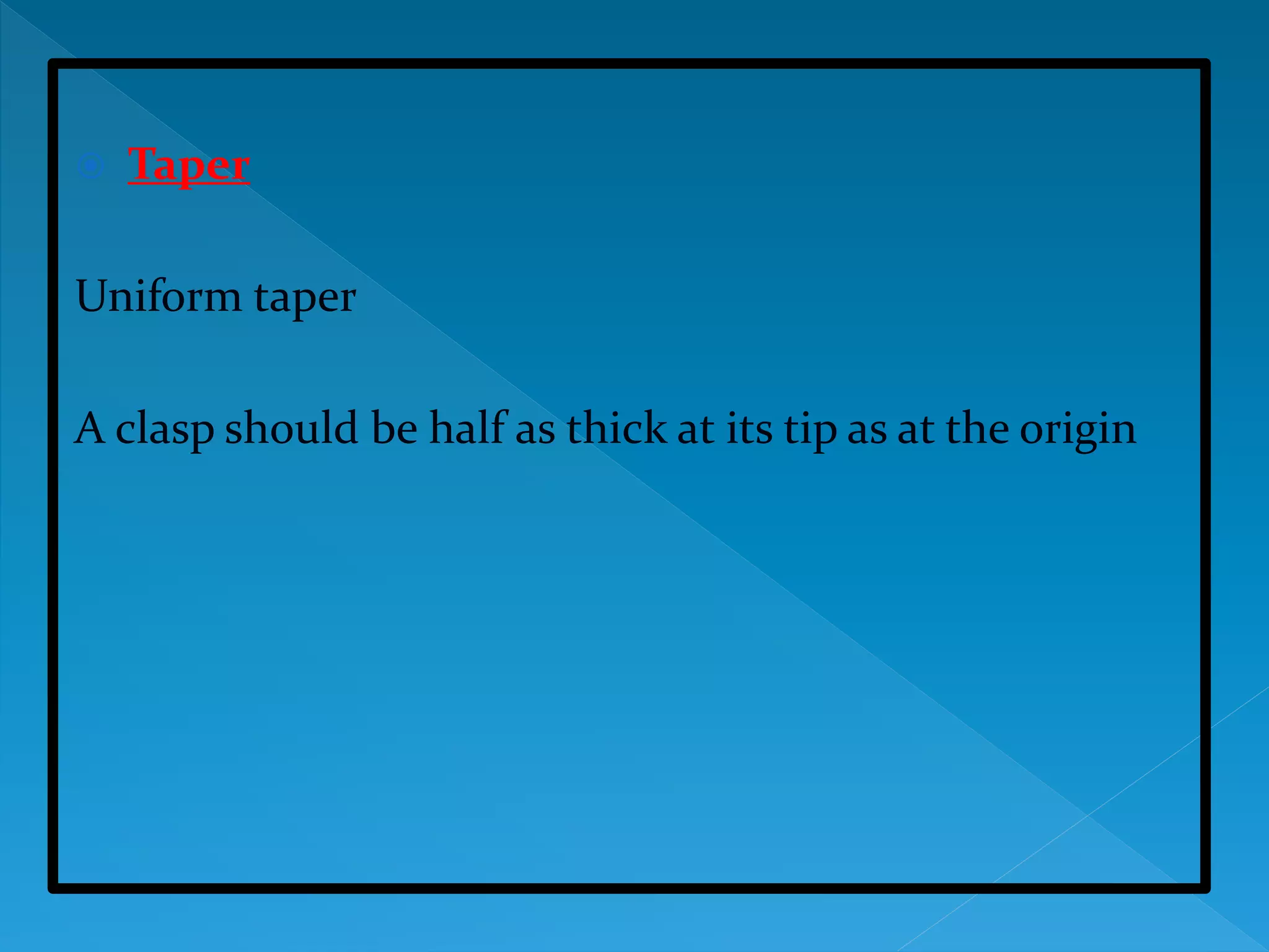  Taper
Uniform taper
A clasp should be half as thick at its tip as at the origin
 