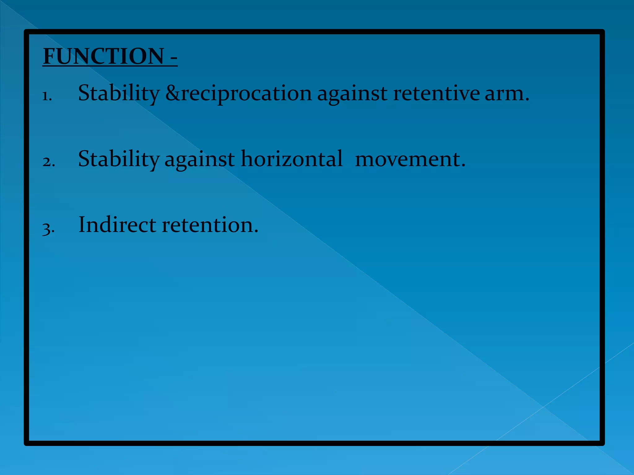 FUNCTION -
1. Stability &reciprocation against retentive arm.
2. Stability against horizontal movement.
3. Indirect retention.
 