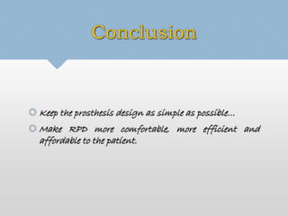 Conclusion 
Keep the prosthesis design as simple as possible… 
Make RPD more comfortable, more efficient and 
affordable to the patient. 
 