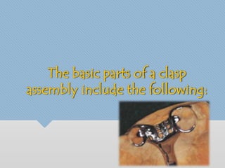The basic parts of a clasp 
assembly include the following: 
 