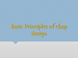 Basic Principles of clasp 
design 
 