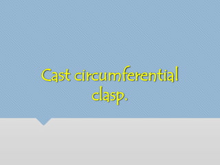 Cast circumferential 
clasp. 
 