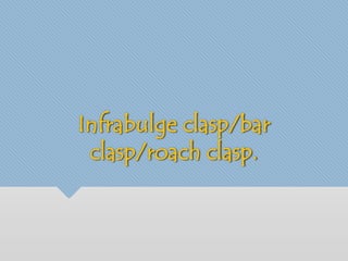Infrabulge clasp/bar 
clasp/roach clasp. 
 