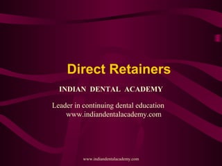 Direct Retainers
INDIAN DENTAL ACADEMY
Leader in continuing dental education
www.indiandentalacademy.com
www.indiandentalacademy.com
 