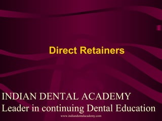 Direct Retainers
INDIAN DENTAL ACADEMY
Leader in continuing Dental Education
www.indiandentalacademy.com
 