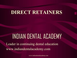 DIRECT RETAINERS

INDIAN DENTAL ACADEMY
Leader in continuing dental education
www.indiandentalacademy.com
www.indiandentalacademy.com

 