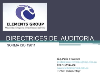 DIRECTRICES DE AUDITORIA
NORMA ISO 19011


                  Ing. Paola Velásquez
                  pvelasquez@elementsgroup.com.co
                  Cel: 3167594432
                  www.elementsgroup.com.co
                  Twiter: @elementsgr
 
