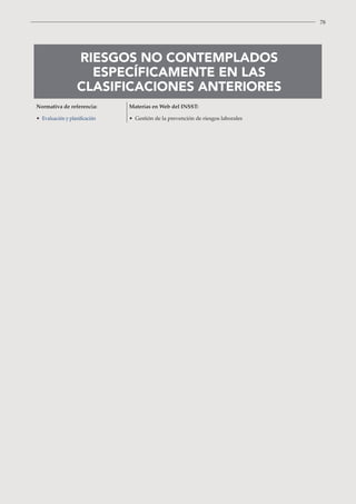 78
RIESGOS NO CONTEMPLADOS
ESPECÍFICAMENTE EN LAS
CLASIFICACIONES ANTERIORES
Normativa de referencia:
• Evaluación y planificación
Materias en Web del INSST:
• Gestión de la prevención de riesgos laborales
 