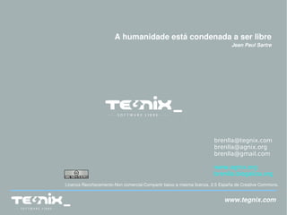 A humanidade está condenada a ser libre Jean Paul Sartre Licenza Recoñecemento-Non comercial-Compartir baixo a mesma licenza. 2.5 España de Creative Commons. www.tegnix.com [email_address] [email_address] [email_address] www.agnix.org brenlla.blogaliza.org 