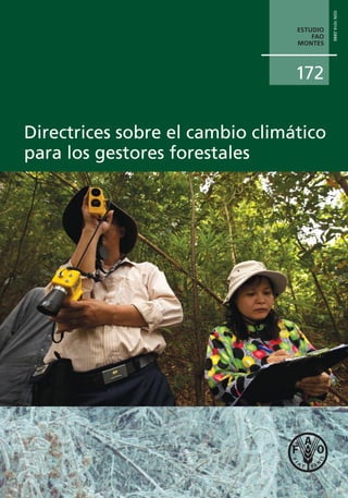 0.64cm spine for 128 pages on 90g ecological paper
ESTUDIO FAO MONTES
172
Los efectos del cambio climático y la variabilidad del
clima en los ecosistemas forestales son evidentes en todo
el mundo y ulteriores repercusiones son inevitables, al
menos a corto y mediano plazo. Abordar los desafíos
que plantea el cambio climático requerirá ajustes en las
políticas forestales y cambios en los planes y las prácticas
de manejo forestal.
Estas directrices se han preparado para ayudar a los
gestores forestales a ﬁn de que puedan evaluar y
responder mejor a los desafíos y oportunidades del
cambio climático a nivel de la unidad de manejo forestal.
Las acciones que se proponen son relevantes para
todas las clases de gestores forestales – tales como
propietarios forestales privados, empresas forestales
privadas, organismos del sector público, grupos
indígenas y organizaciones forestales comunitarias.
Son aplicables en todos los tipos de bosque y todas las
regiones, y para todos los objetivos de manejo.
Los gestores forestales encontrarán orientaciones sobre
las cuestiones que deben tener en cuenta en la evaluación
de la vulnerabilidad al cambio climático, los riesgos y las
opciones de mitigación, y una serie de acciones que se
pueden emprender para ayudar a adaptarse y mitigar el
cambio climático. Los gestores forestales también
encontrarán consejos sobre el monitoreo y la evaluación
adicional que puedan necesitar para llevar a cabo en sus
bosques ante el cambio climático.
Este documento complementa un conjunto de directrices
preparadas por la FAO en 2010 para apoyar a los
responsables políticos en la integración de las cuestiones
del cambio climático en las políticas forestales nuevas o
existentes y los programas forestales nacionales.
I3383S/1/08.13
ISBN 978-92-5-307831-8 ISSN 1014-2886
9 7 8 9 2 5 3 0 7 8 3 1 8
ISSN1014-2886
ESTUDIO
FAO
MONTES
172
Directrices sobre el cambio climático
para los gestores forestales
Directrices sobre el cambio climático
para los gestores forestales
Directrices sobre el cambio
climático para los gestores
forestales
172FAODirectricessobreelcambioclimáticoparalosgestoresforestales
 