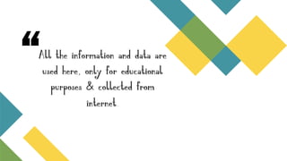 “All the information and data are
used here, only for educational
purposes & collected from
internet.
 
