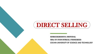 DIRECT SELLING
SHREEKRISHNA MONDAL
MSc IN INDUSTRIAL FISHERIES
COCHIN UNIVERSITY OF SCIENCE AND TECHNOLOGY
 