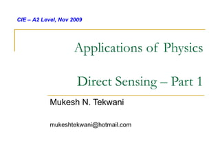 Applications of Physics Direct Sensing – Part 1 Mukesh N. Tekwani [email_address] CIE – A2 Level, Nov 2009 