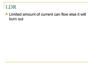 LDR Limited amount of current can flow else it will burn out 