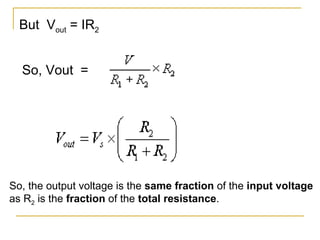 But  V out  = IR 2   So, Vout   =   So, the output voltage is the  same fraction  of the  input voltage  as R 2  is the  fraction  of the  total resistance .  