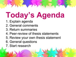Today’s Agenda1. Explain agenda2. General comments3. Return summaries4. Peer-review of thesis statements5. Review your own thesis statement6. General questions7. Start research 