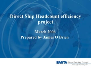 Direct Ship Headcount efficiency project March 2006 Prepared by James O Brien  