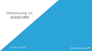 Directsoucing Inc
会社紹介資料
2019/6/1 Update
 