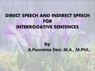 DIRECT SPEECH AND INDIRECT SPEECH
FOR
INTERROGATIVE SENTENCES
by
A.Poornima Devi, M.A., M.Phil.,
 