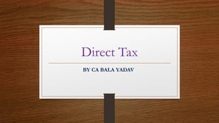 Direct Tax
BY CA BALA YADAV
 