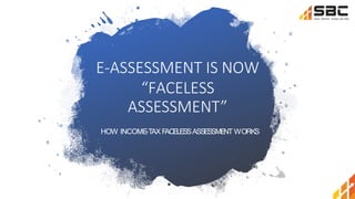 E-ASSESSMENT IS NOW
“FACELESS
ASSESSMENT”
HOW INCOME
-TAX F
ACELESSASSESSME
NT WORKS
 