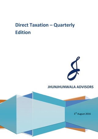 JHUNJHUNWALA ADVISORS
Direct Taxation – Quarterly
Edition
3rd
August 2016
 