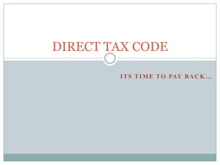 DIRECT TAX CODE  Its time to pay back… 