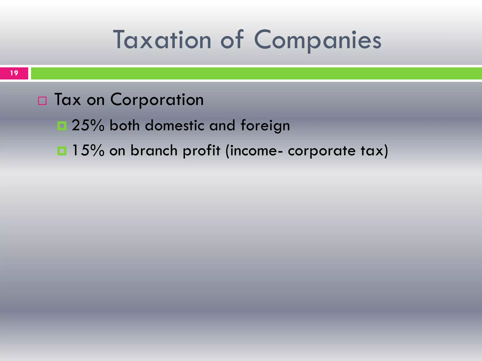 Taxation of Companies
19
 Tax on Corporation
 25% both domestic and foreign
 15% on branch profit (income- corporate tax)
 