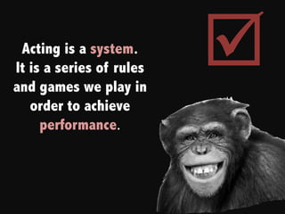 Acting is a system.
It is a series of rules
and games we play in
                          þ
   order to achieve
     performance.
 