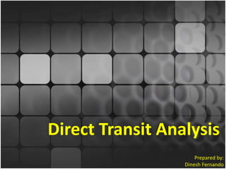 Direct Transit Analysis Prepared by: Dinesh Fernando 