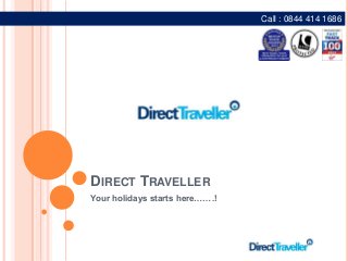 DIRECT TRAVELLER
Your holidays starts here…….!
Call : 0844 414 1686
 