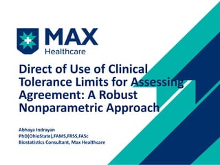 Direct of Use of Clinical
Tolerance Limits for Assessing
Agreement: A Robust
Nonparametric Approach
Abhaya Indrayan
PhD(OhioState),FAMS,FRSS,FASc
Biostatistics Consultant, Max Healthcare
 