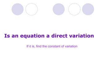Is an equation a direct variation  If it is, find the constant of variation 