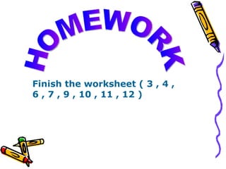 HOMEWORK Finish the worksheet ( 3 , 4 , 6 , 7 , 9 , 10 , 11 , 12 )  