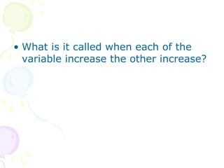 What is it called when each of the variable increase the other increase? 