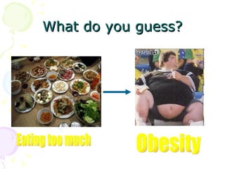 What do you guess? Eating too much Obesity 