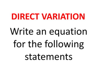 DIRECT VARIATION
Write an equation
for the following
statements
 