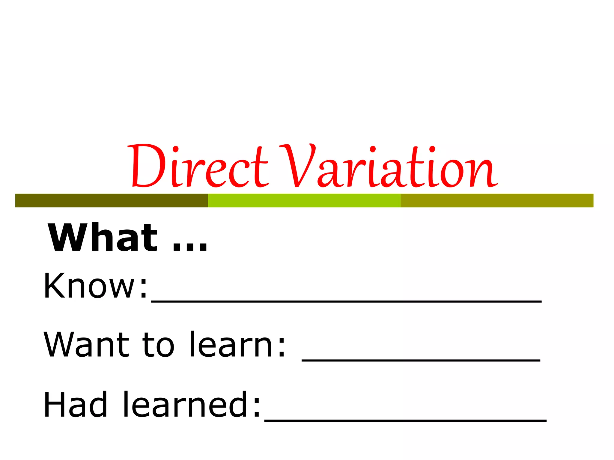 Direct Variation
What …
Know:__________________
Want to learn: ___________
Had learned:_____________
 
