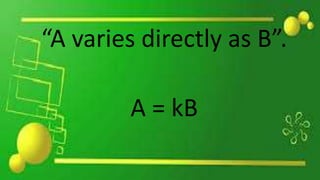 “A varies directly as B”.
A = kB
 