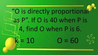 “O is directly proportional
as P”. If O is 40 when P is
4, find O when P is 6.
k = 10 O = 60
 