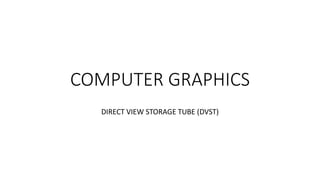 COMPUTER GRAPHICS
DIRECT VIEW STORAGE TUBE (DVST)
 